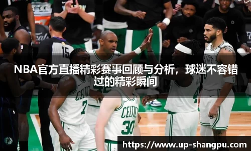 NBA官方直播精彩赛事回顾与分析，球迷不容错过的精彩瞬间