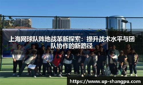 上海网球队阵地战革新探索：提升战术水平与团队协作的新路径